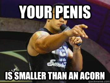your penis is smaller than an acorn  