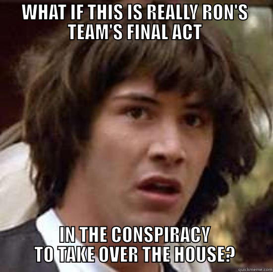 WHAT IF THIS IS REALLY RON'S TEAM'S FINAL ACT IN THE CONSPIRACY TO TAKE OVER THE HOUSE? conspiracy keanu