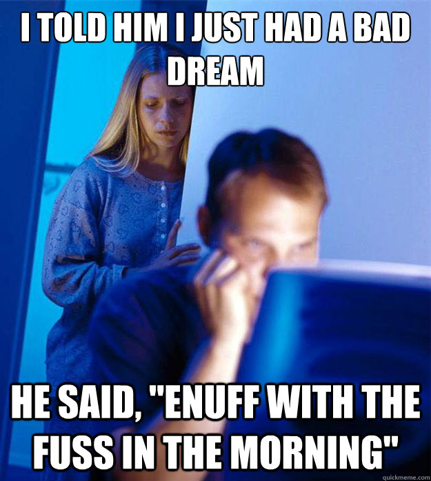 I told him I just had a bad dream He said, 