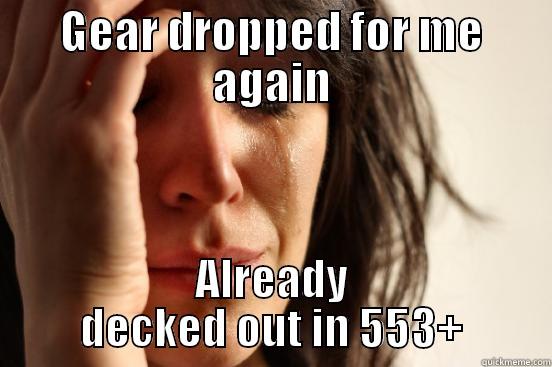 GEAR DROPPED FOR ME AGAIN ALREADY DECKED OUT IN 553+ First World Problems