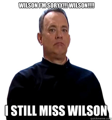 wilson I'm Soryy!!! Wilson!!!! i still miss wilson - wilson I'm Soryy!!! Wilson!!!! i still miss wilson  Sad Tom Hanks