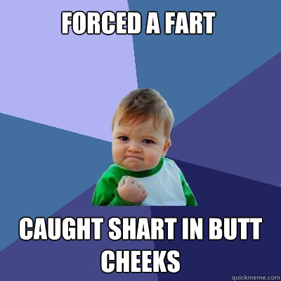 forced a fart caught shart in butt cheeks  Success Kid