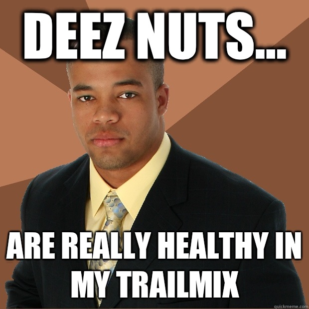 DEEZ NUTS... Are really healthy in my trailmix  Successful Black Man