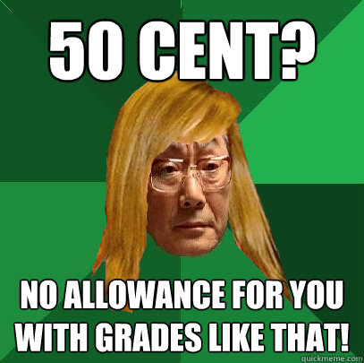 50 Cent? No allowance for you with grades like that!  Musically Oblivious High Expectations Asian Father