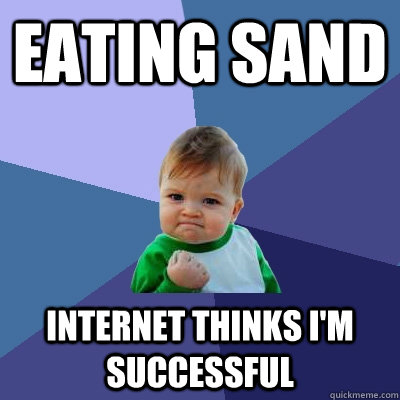 Eating sand Internet thinks I'm successful  Success Kid