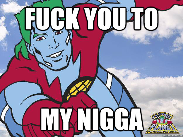 Fuck You To My Nigga - Fuck You To My Nigga  Captain Planet