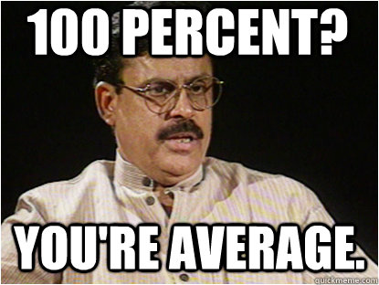 100 Percent? You're average.  Typical Indian Father