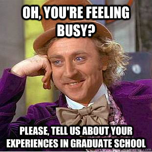 Oh, you're feeling busy? Please, tell us about your experiences in graduate school  Creepy Wonka
