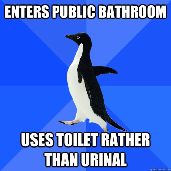 Enters public bathroom uses toilet rather than urinal  Socially Awkward Penguin
