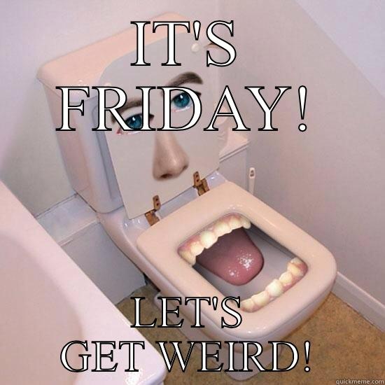 IT'S FRIDAY! LET'S GET WEIRD! - IT'S FRIDAY! LET'S GET WEIRD! Misc