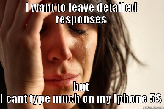 I WANT TO LEAVE DETAILED RESPONSES BUT I CANT TYPE MUCH ON MY IPHONE 5S First World Problems