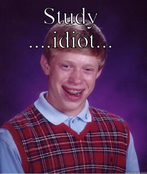 STUDY ....IDIOT...  Bad Luck Brian