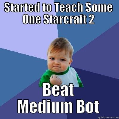 STARTED TO TEACH SOME ONE STARCRAFT 2 BEAT MEDIUM BOT Success Kid