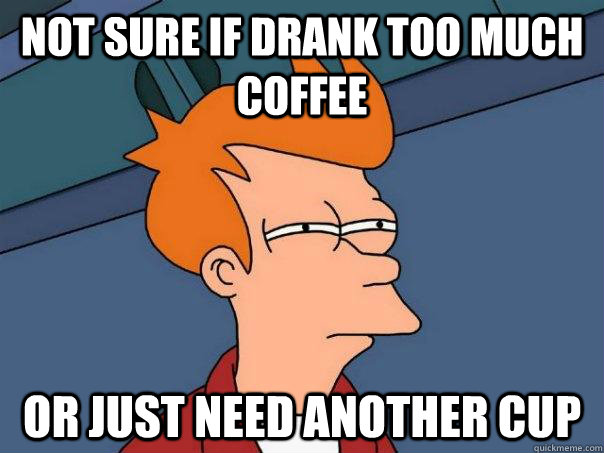Not sure if drank too much coffee or just need another cup  FuturamaFry