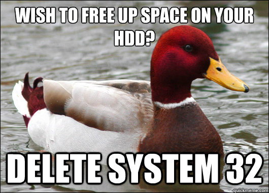 wish to free up space on your hdd?
 DELETE System 32  Malicious Advice Mallard
