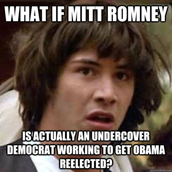 What if Mitt romney is actually an undercover democrat working to get obama reelected?  keeanu reeves
