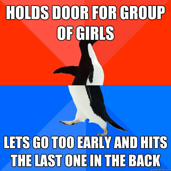 Holds door for group of girls Lets go too early and hits the last one in the back  Socially Awesome Awkward Penguin