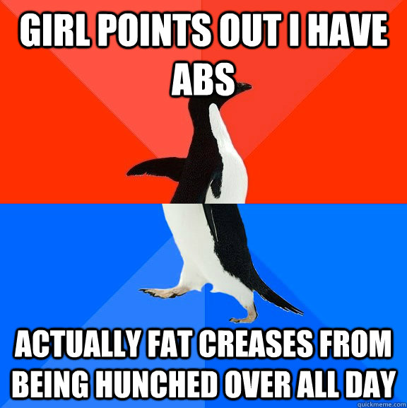 girl points out i have abs actually fat creases from being hunched over all day - girl points out i have abs actually fat creases from being hunched over all day  Socially Awesome Awkward Penguin