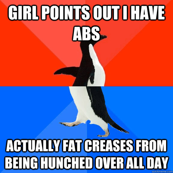 girl points out i have abs actually fat creases from being hunched over all day  Socially Awesome Awkward Penguin