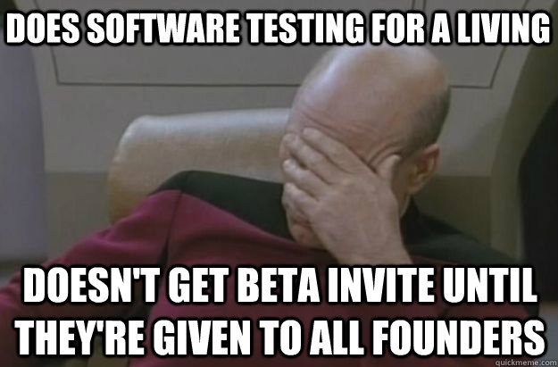 Does software testing for a living Doesn't get beta invite until they're given to all founders - Does software testing for a living Doesn't get beta invite until they're given to all founders  picard people