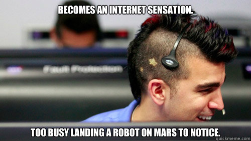 Becomes an internet sensation. Too busy landing a robot on Mars to notice.  
