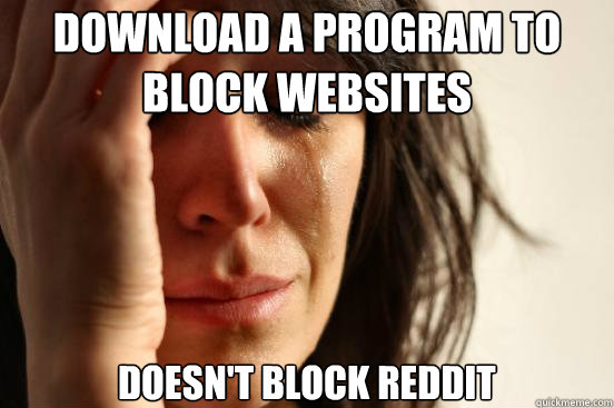 Download a program to block websites Doesn't block reddit  First World Problems