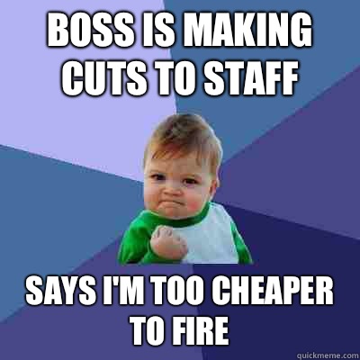 Boss is making cuts to staff Says I'm too cheaper to fire  Success Kid