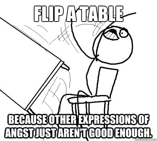 Flip A Table Because other expressions of angst just aren't good enough.  Flip A Table