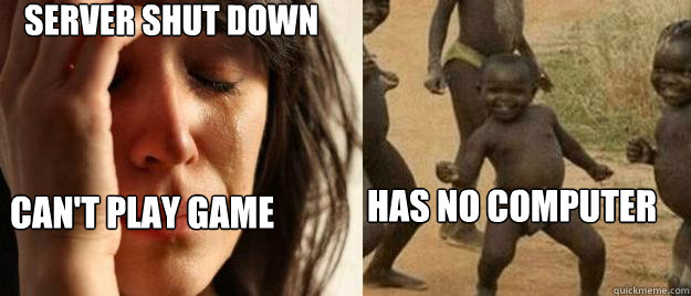 server shut down can't play game has no computer  First World Problems  Third World Success