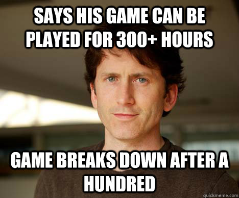 Says his game can be played for 300+ hours Game breaks down after A hundred  
