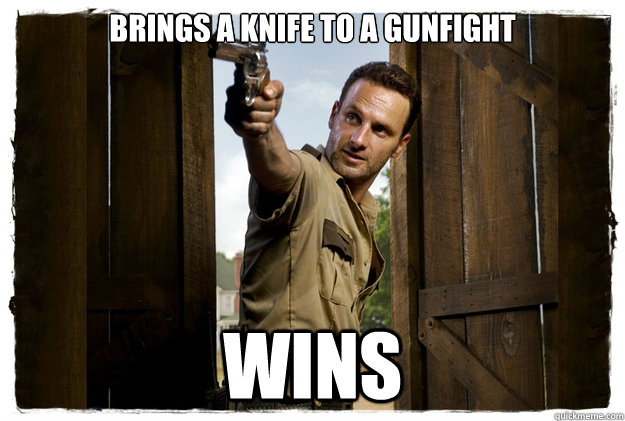 Brings a knife to a gunfight wins - Brings a knife to a gunfight wins  Rick Grimes Badass