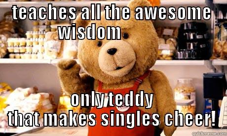 TEACHES ALL THE AWESOME WISDOM              ONLY TEDDY THAT MAKES SINGLES CHEER! Misc