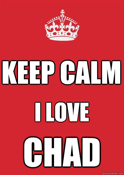 KEEP CALM I Love Chad  Keep calm or gtfo