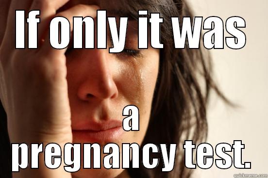 IF ONLY IT WAS A PREGNANCY TEST. First World Problems