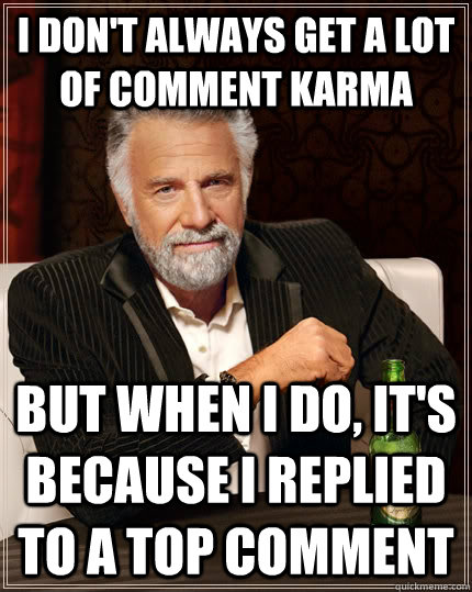 I don't always get a lot of comment karma But when i do, it's because I replied to a top comment  The Most Interesting Man In The World