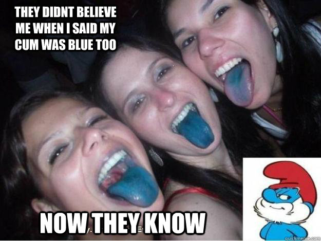 they didnt believe me when i said my cum was blue too Now they know - they didnt believe me when i said my cum was blue too Now they know  Smurf blowjob
