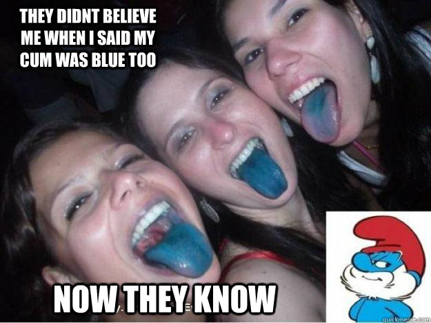 they didnt believe me when i said my cum was blue too Now they know  Smurf blowjob