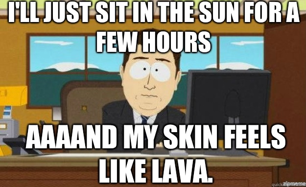 I'll just sit in the sun for a few hours AAAAND My skin feels like lava.  aaaand its gone