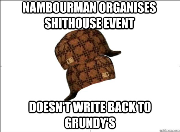 Nambourman organises shithouse event Doesn't write back to grundy's  Scumbag Scumbag Hat