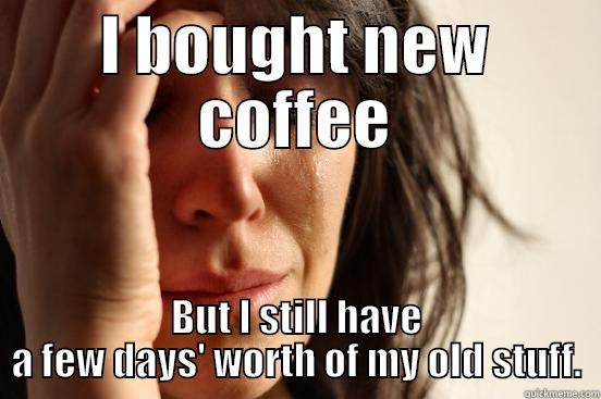 I BOUGHT NEW COFFEE BUT I STILL HAVE A FEW DAYS' WORTH OF MY OLD STUFF. First World Problems