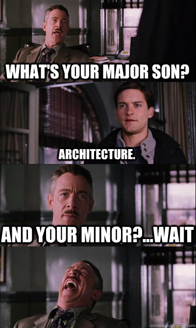 what's your major son? Architecture. and your minor?...Wait   JJ Jameson