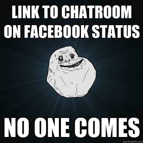 Link to Chatroom on facebook status No one comes  Forever Alone