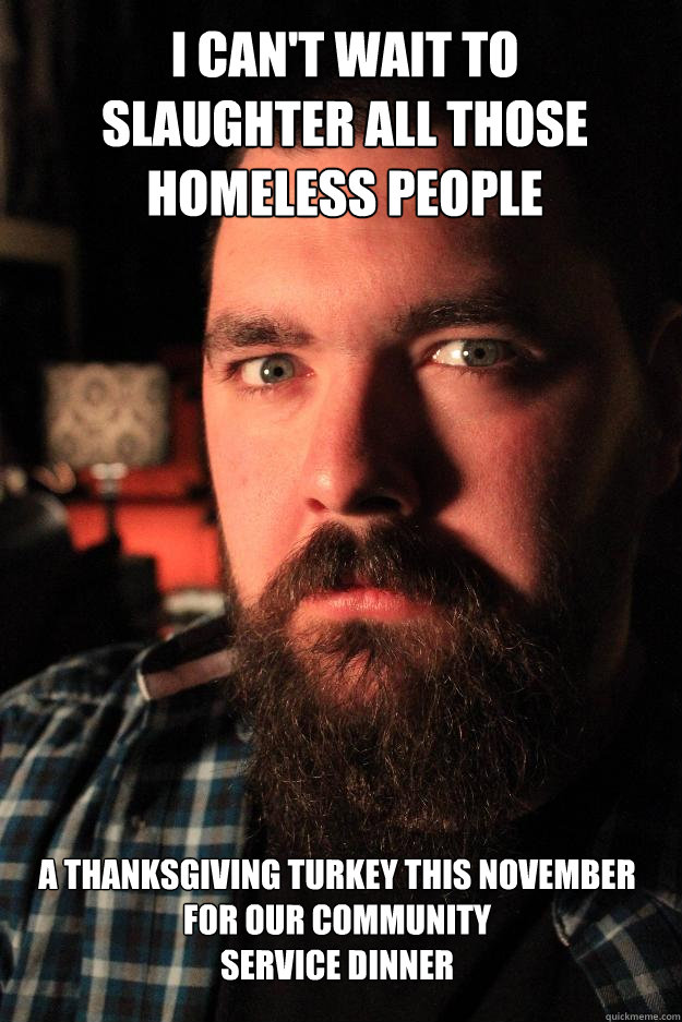 i can't wait to 
slaughter all those 
homeless people a thanksgiving turkey this november for our community
service dinner  Dating Site Murderer