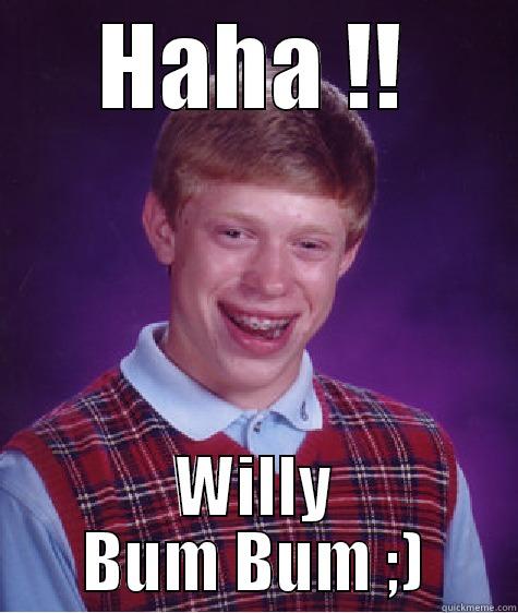 HAHA !! WILLY BUM BUM ;) Bad Luck Brian