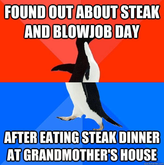 Found out about steak and blowjob day after eating steak dinner at grandmother's house  Socially Awesome Awkward Penguin