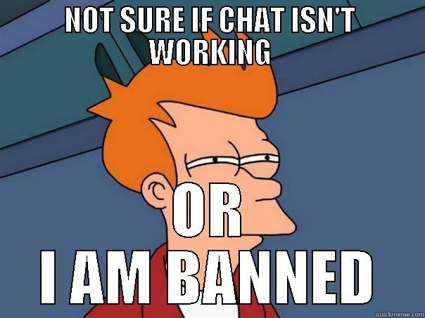 NOT SURE IF CHAT ISN'T WORKING OR I AM BANNED Futurama Fry