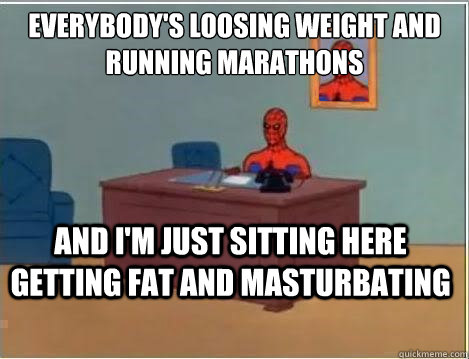 Everybody's loosing weight and running marathons And I'm Just sitting here getting fat and masturbating  Spiderman Desk