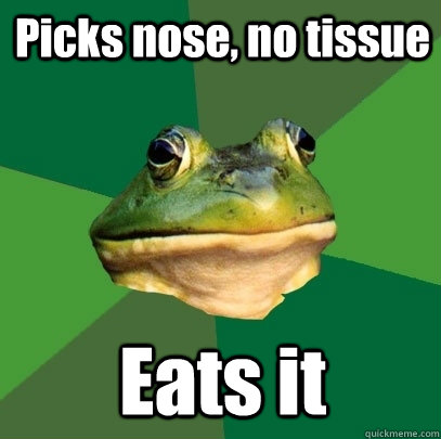 Picks nose, no tissue Eats it  Foul Bachelor Frog