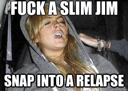 fuck a slim jim snap into a relapse - fuck a slim jim snap into a relapse  relapsn lindsey