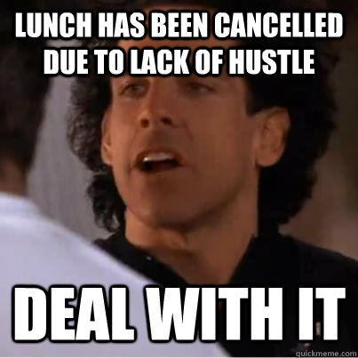 Lunch has been cancelled due to lack of hustle Deal with it - Lunch has been cancelled due to lack of hustle Deal with it  Misc